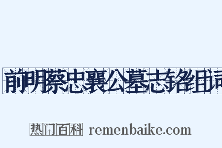 前明蔡忠襄公墓志铭组词是什么意思的图片
